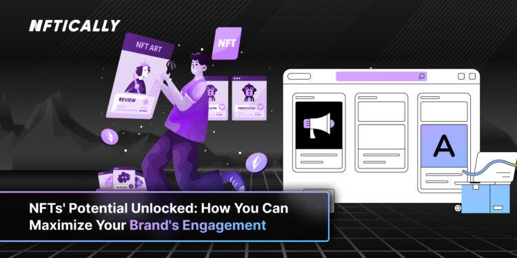 NFTs’ Potential Unlocked: How You Can Maximize Your Brand’s Engagement